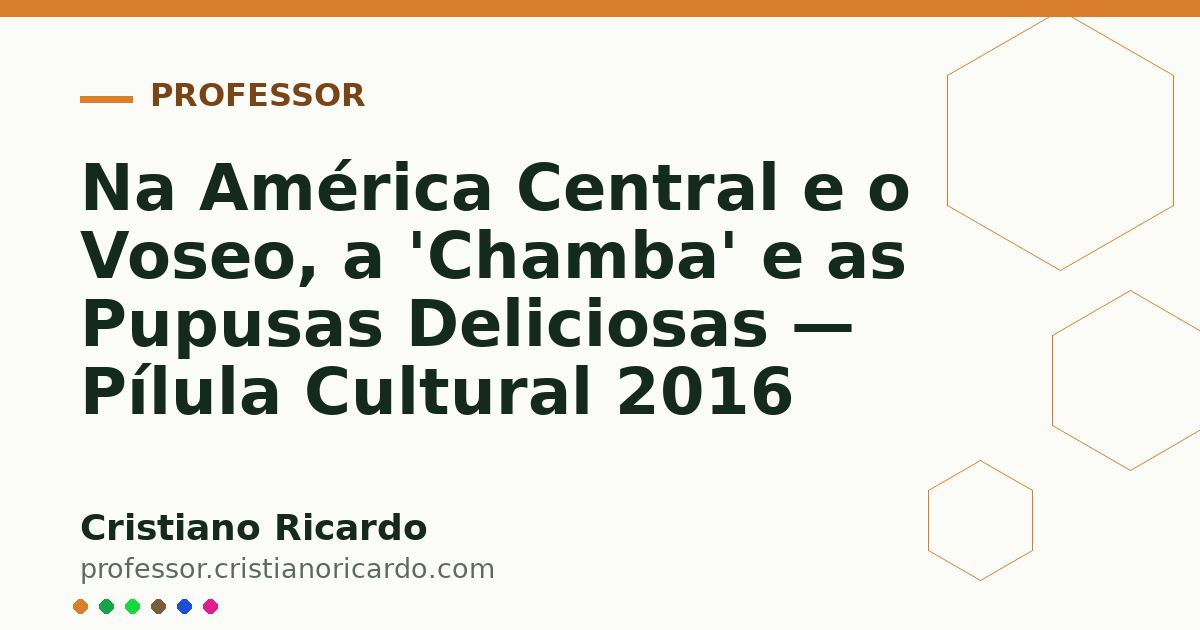 Card OG automático: Na América Central e o Voseo, a 'Chamba' e as Pupusas Deliciosas — Pílula Cultural 2016